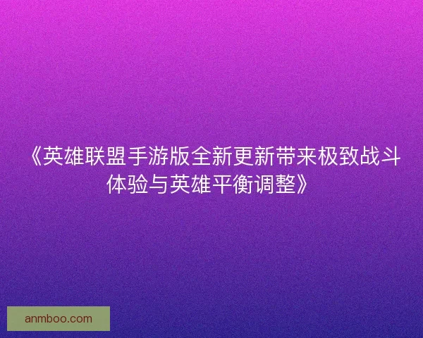 《英雄联盟手游版全新更新带来极致战斗体验与英雄平衡调整》 《英雄联盟手游版全新更新带来极致战斗体验与英雄平衡调整》