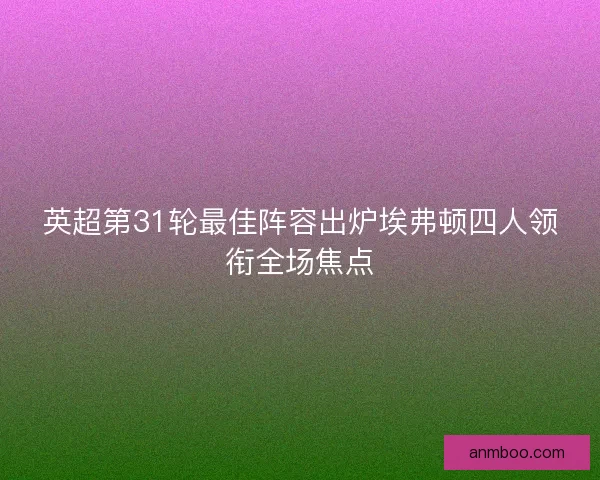英超第31轮最佳阵容出炉埃弗顿四人领衔全场焦点