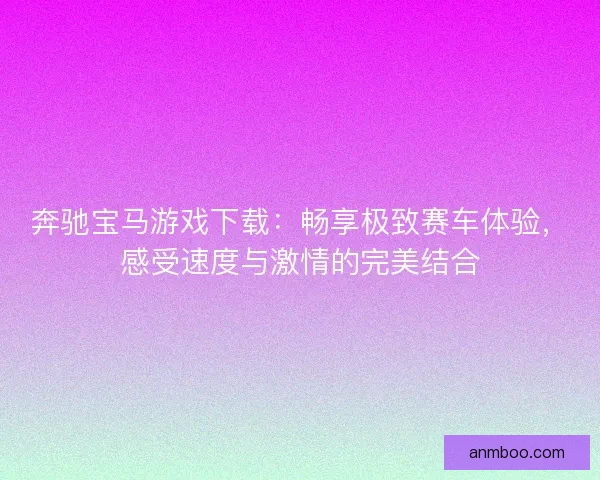 奔驰宝马游戏下载：畅享极致赛车体验，感受速度与激情的完美结合