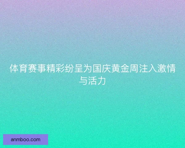 体育赛事精彩纷呈为国庆黄金周注入激情与活力