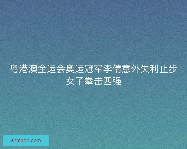 粤港澳全运会奥运冠军李倩意外失利止步女子拳击四强