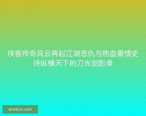 侠客传奇风云再起江湖恩仇与热血豪情史诗纵横天下的刀光剑影录