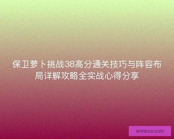保卫萝卜挑战38高分通关技巧与阵容布局详解攻略全实战心得分享