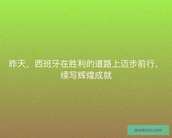 昨天，西班牙在胜利的道路上迈步前行，续写辉煌成就