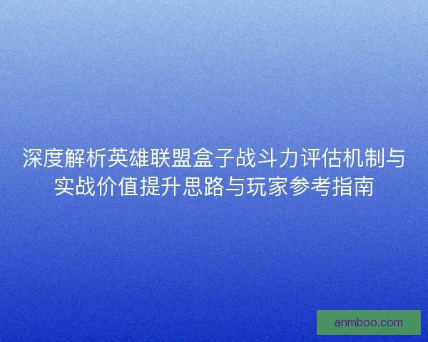 深度解析英雄联盟盒子战斗力评估机制与实战价值提升思路与玩家参考指南