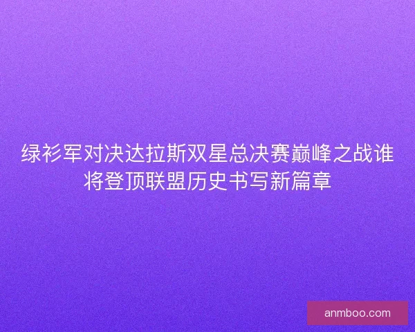 绿衫军对决达拉斯双星总决赛巅峰之战谁将登顶联盟历史书写新篇章