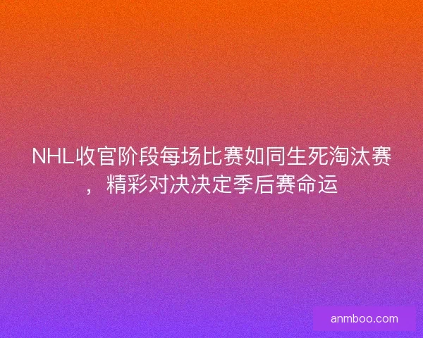 NHL收官阶段每场比赛如同生死淘汰赛，精彩对决决定季后赛命运