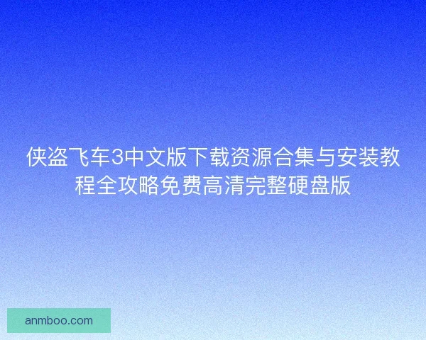 侠盗飞车3中文版下载资源合集与安装教程全攻略免费高清完整硬盘版 侠盗飞车3中文版下载资源合集与安装教程全攻略免费高清完整硬盘版